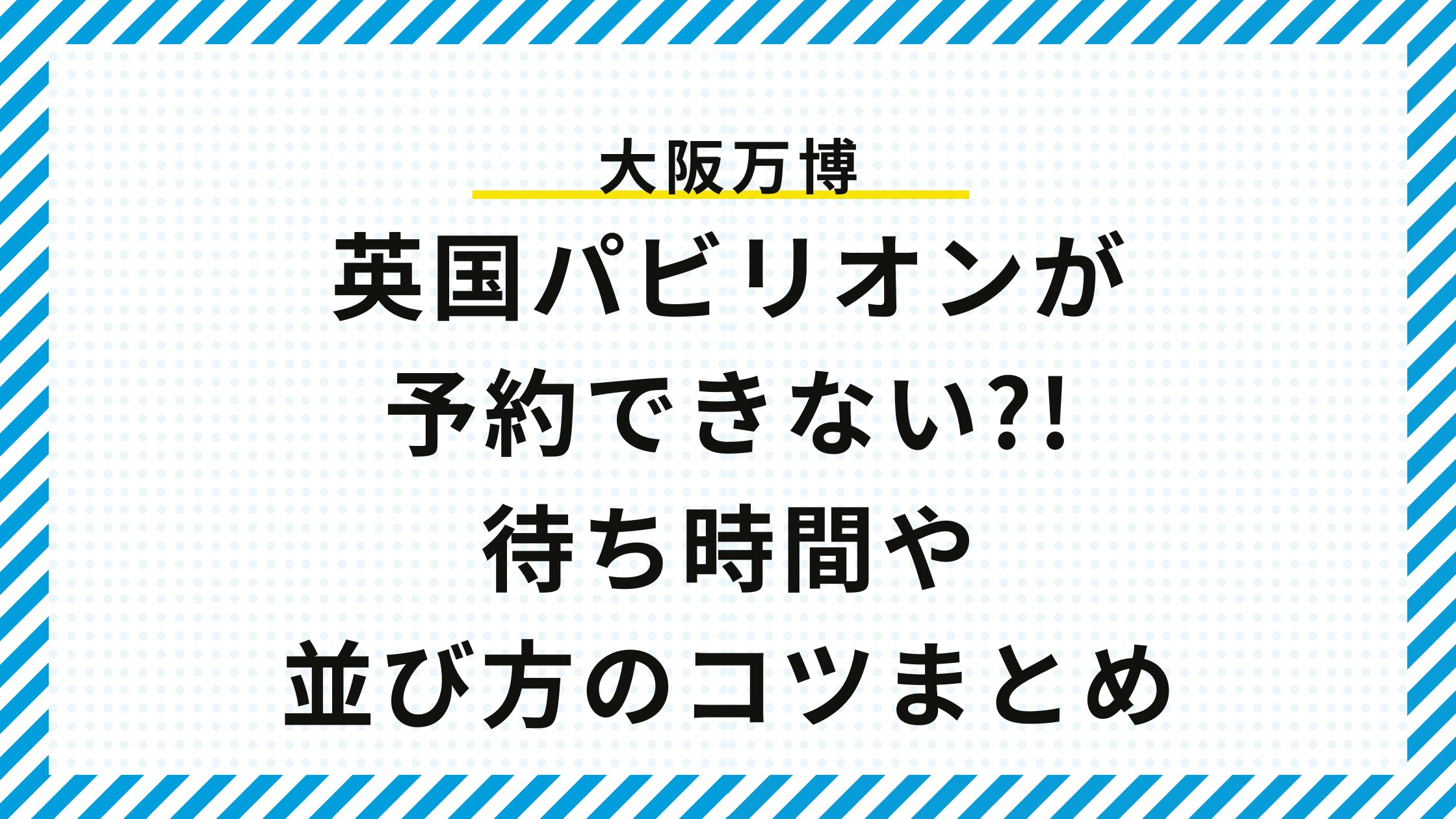 【大阪万博】英国パビリオンが予約できない?!待ち時間や並び方のコツまとめ
