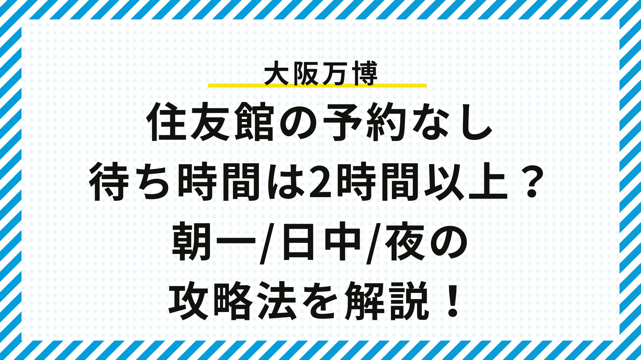 【大阪万博】住友館の予約なし待ち時間は2時間以上？朝一/日中/夜の攻略法を解説！