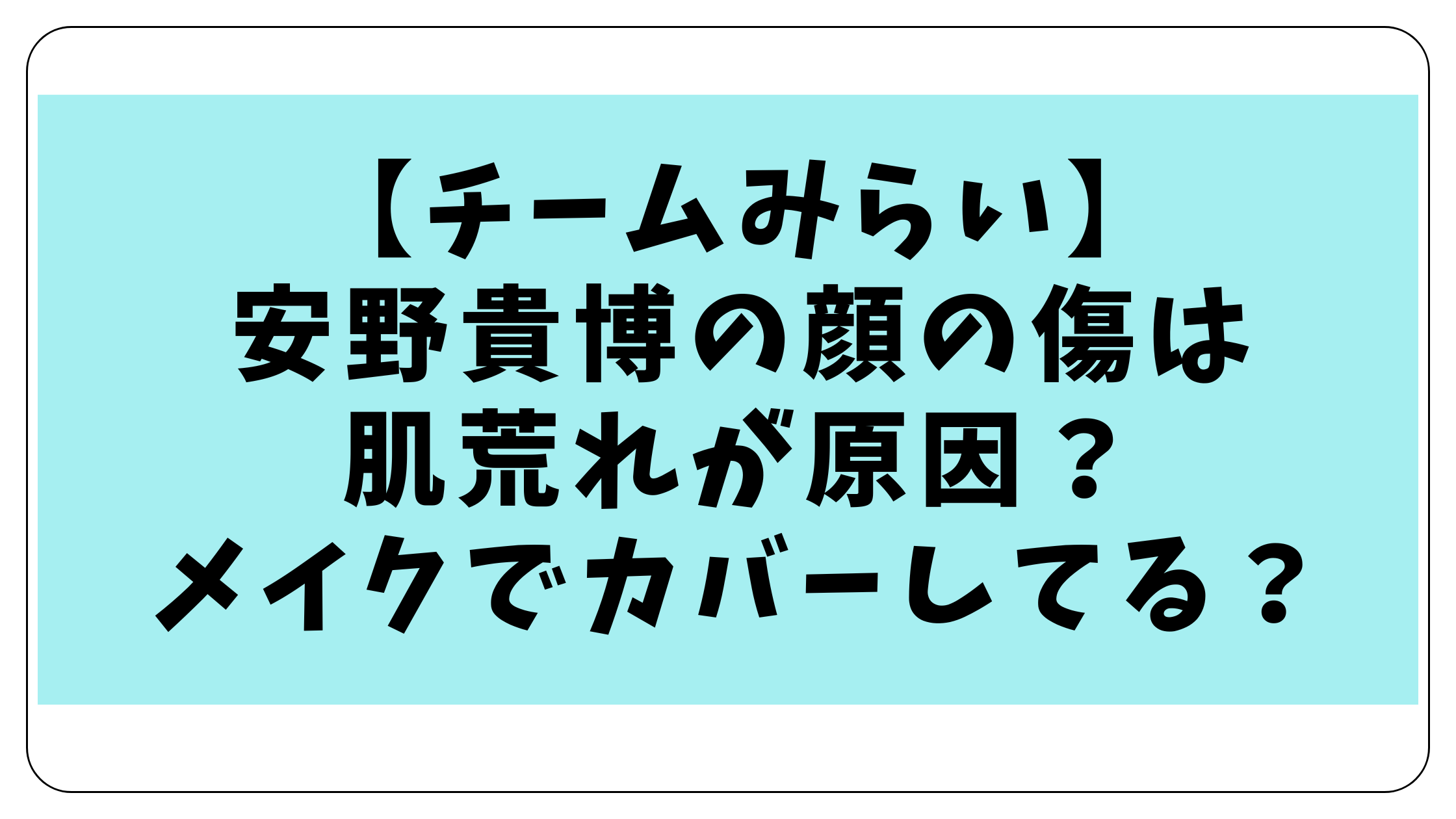 安野貴博の顔の傷は肌荒れが原因？メイクでカバーしてる？【チームみらい】