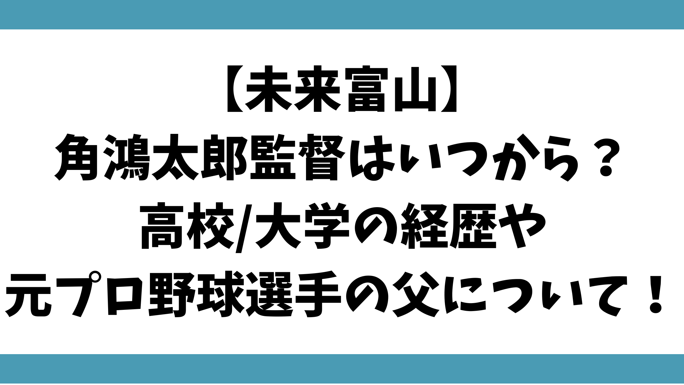 【未来富山】角鴻太郎監督はいつから？高校/大学の経歴や元プロの父との関係も！
