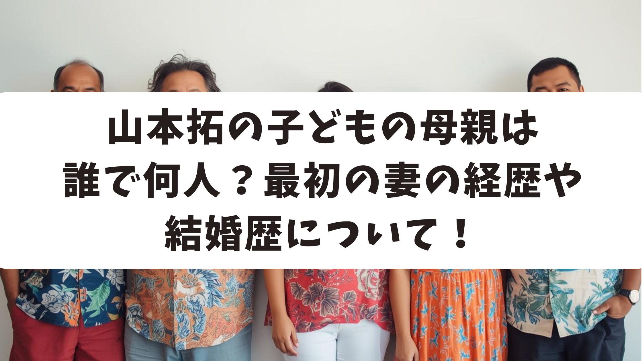 山本拓の子どもの母親は誰で何人？最初の妻の経歴や結婚歴について！