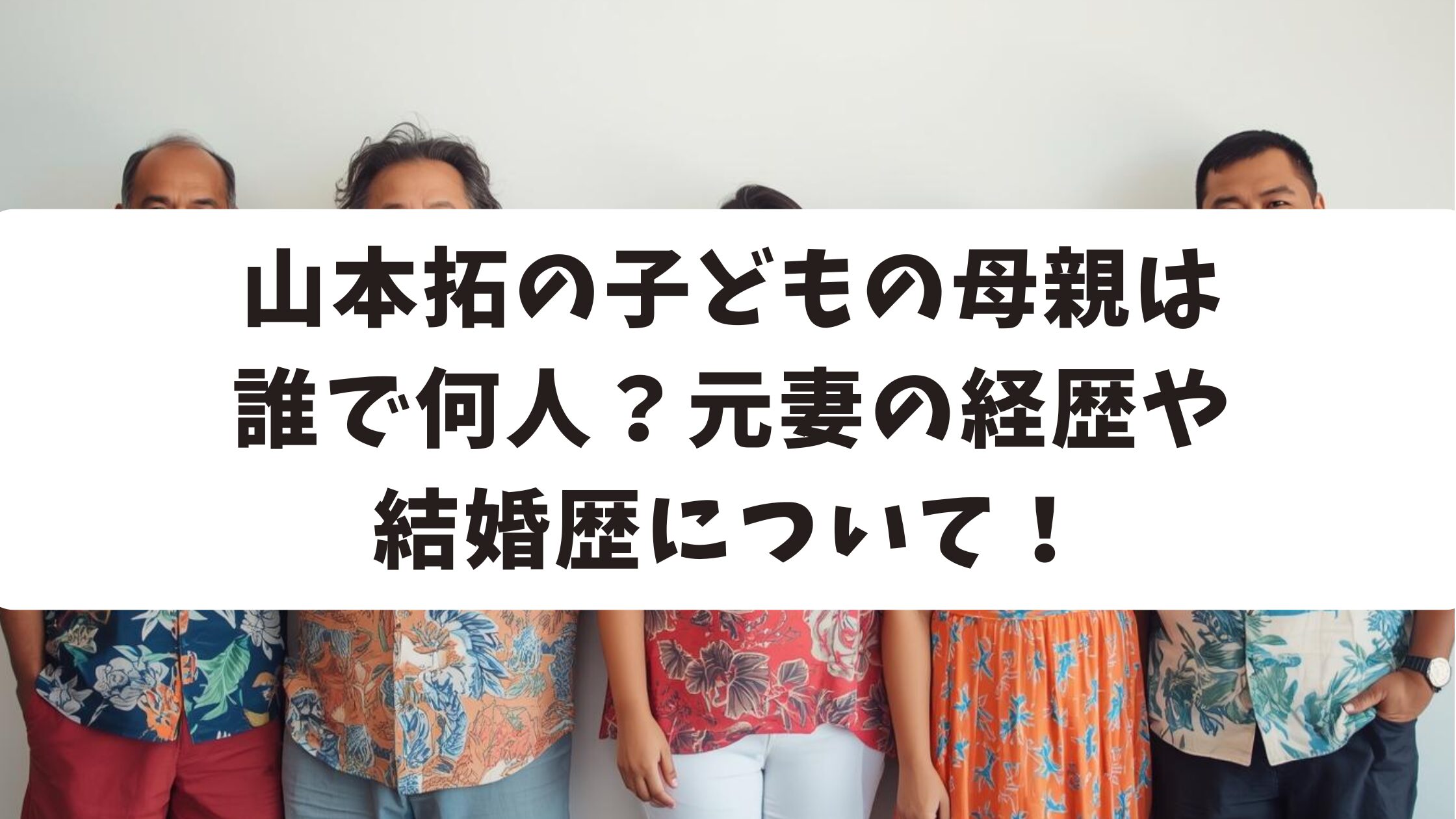 山本拓の子どもの母親は誰で何人？元妻の経歴や結婚歴について！
