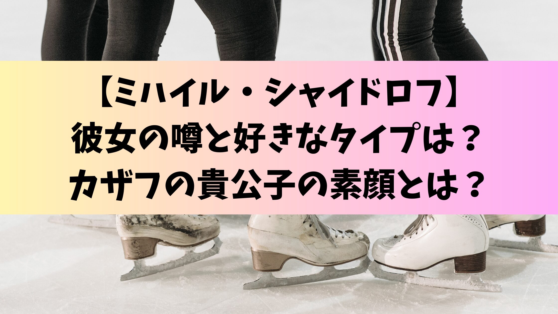 【ミハイル・シャイドロフ】彼女の噂と好きなタイプは？カザフの貴公子の素顔とは？