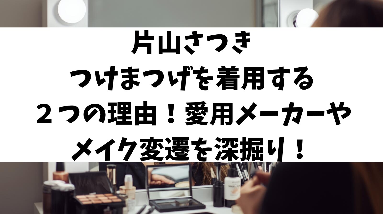 片山さつき つけまつげを着用する２つの理由！愛用メーカーやメイク変遷を深掘り！