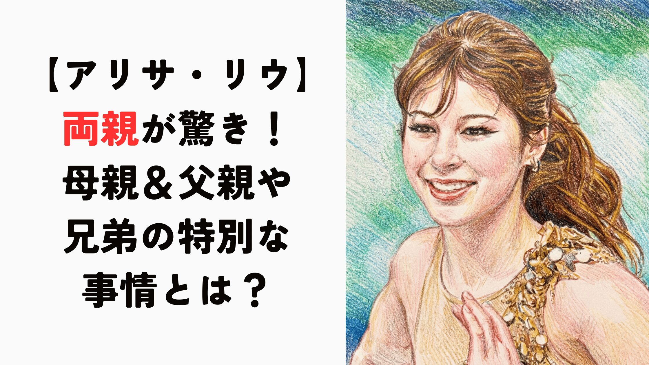 【アリサ・リウ】両親が驚き！母親＆父親や兄弟の特別な事情とは？
