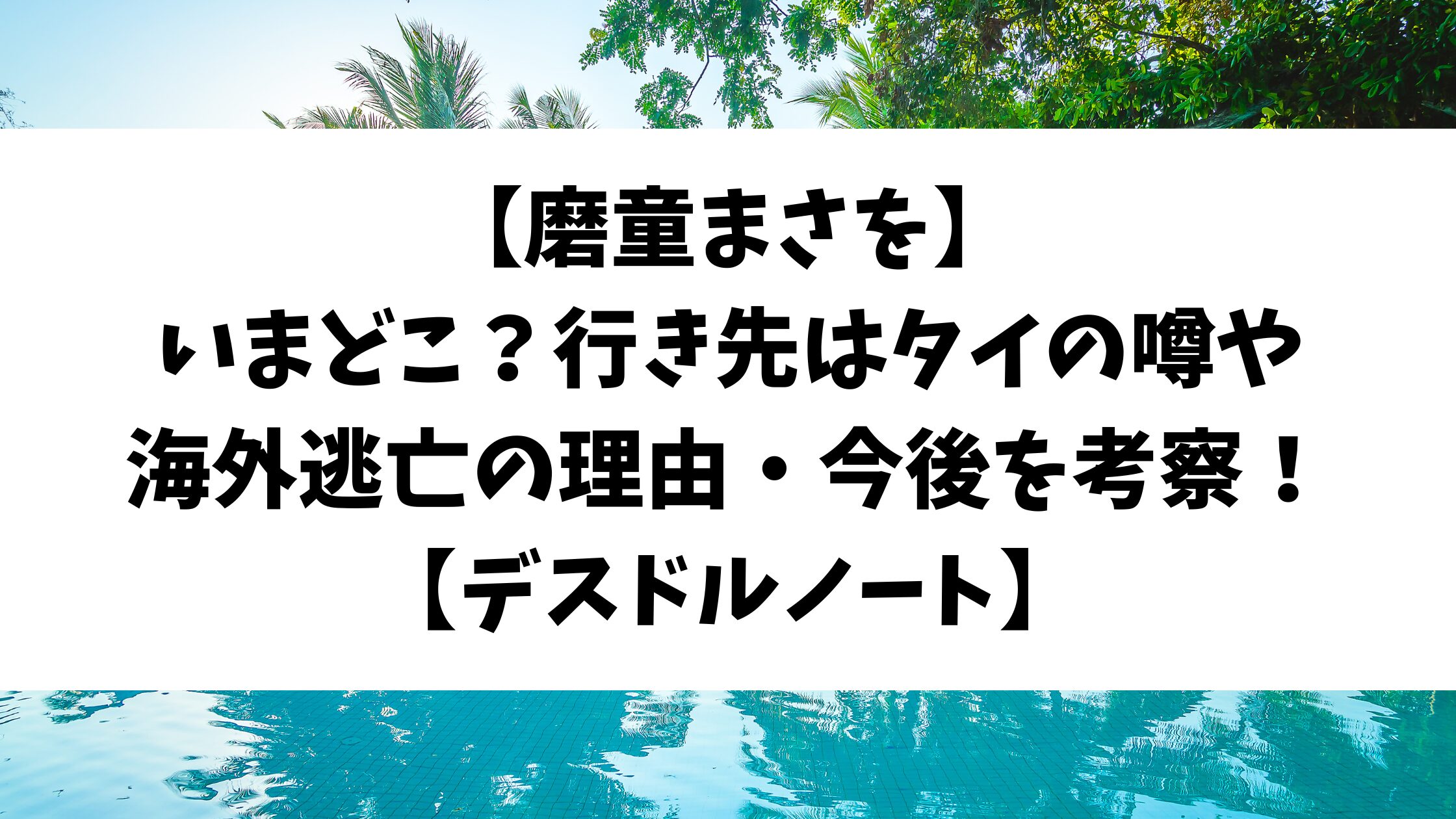 【磨童まさを】いまどこ？行き先はタイの噂や海外逃亡の理由・今後を考察！【デスドルノート】