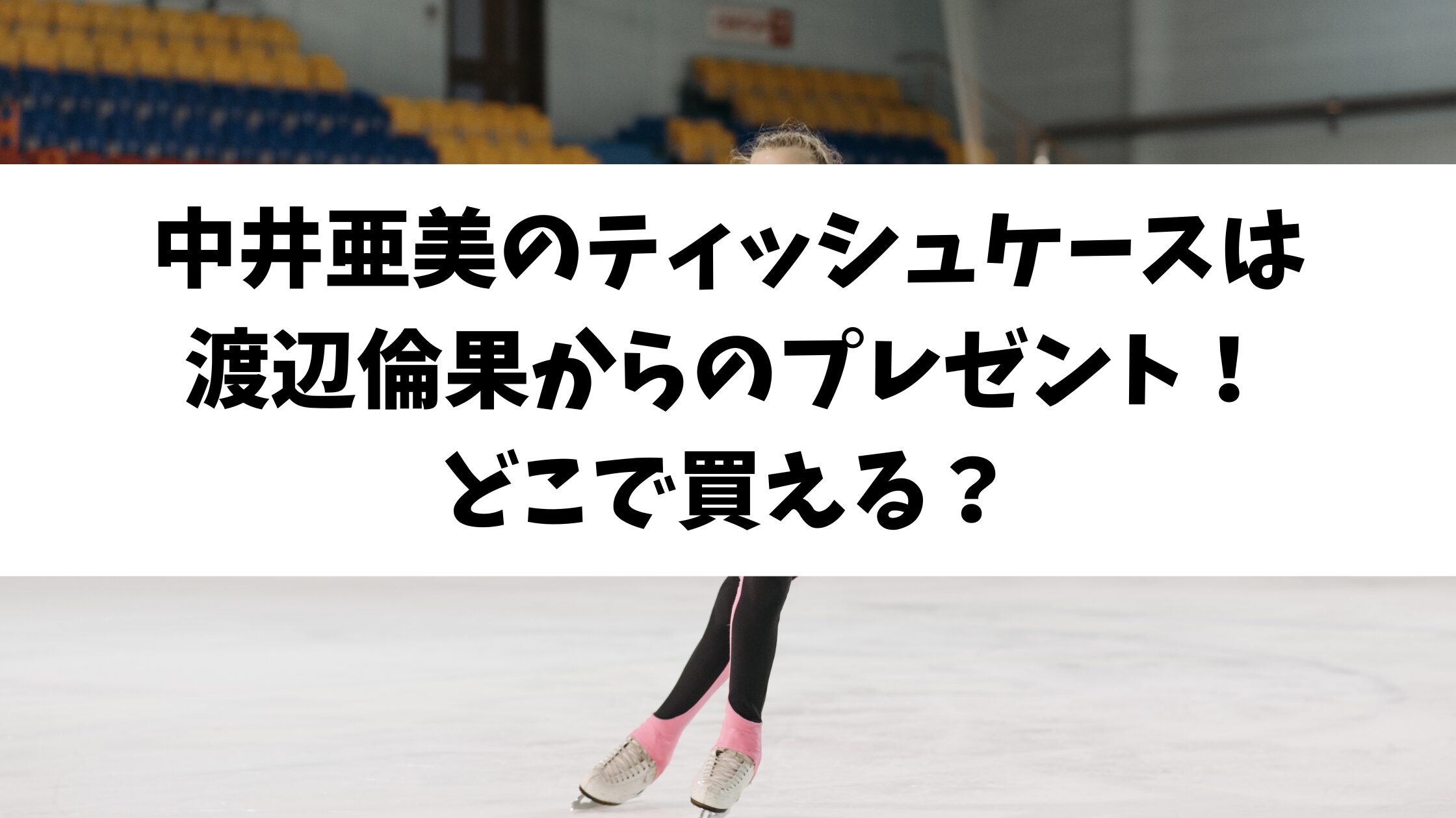 中井亜美のティッシュケースは渡辺倫果からのプレゼント！どこで買える？