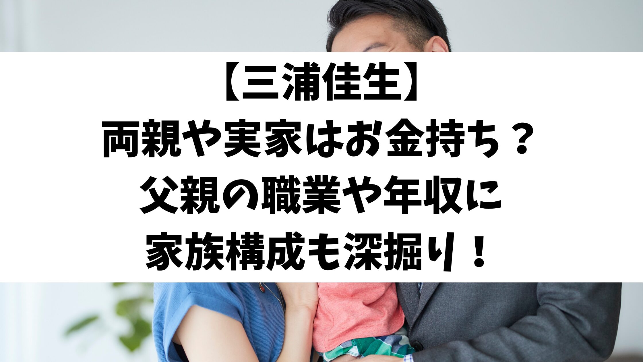 【三浦佳生】両親や実家はお金持ち？父親の職業や年収に家族構成も深掘り！