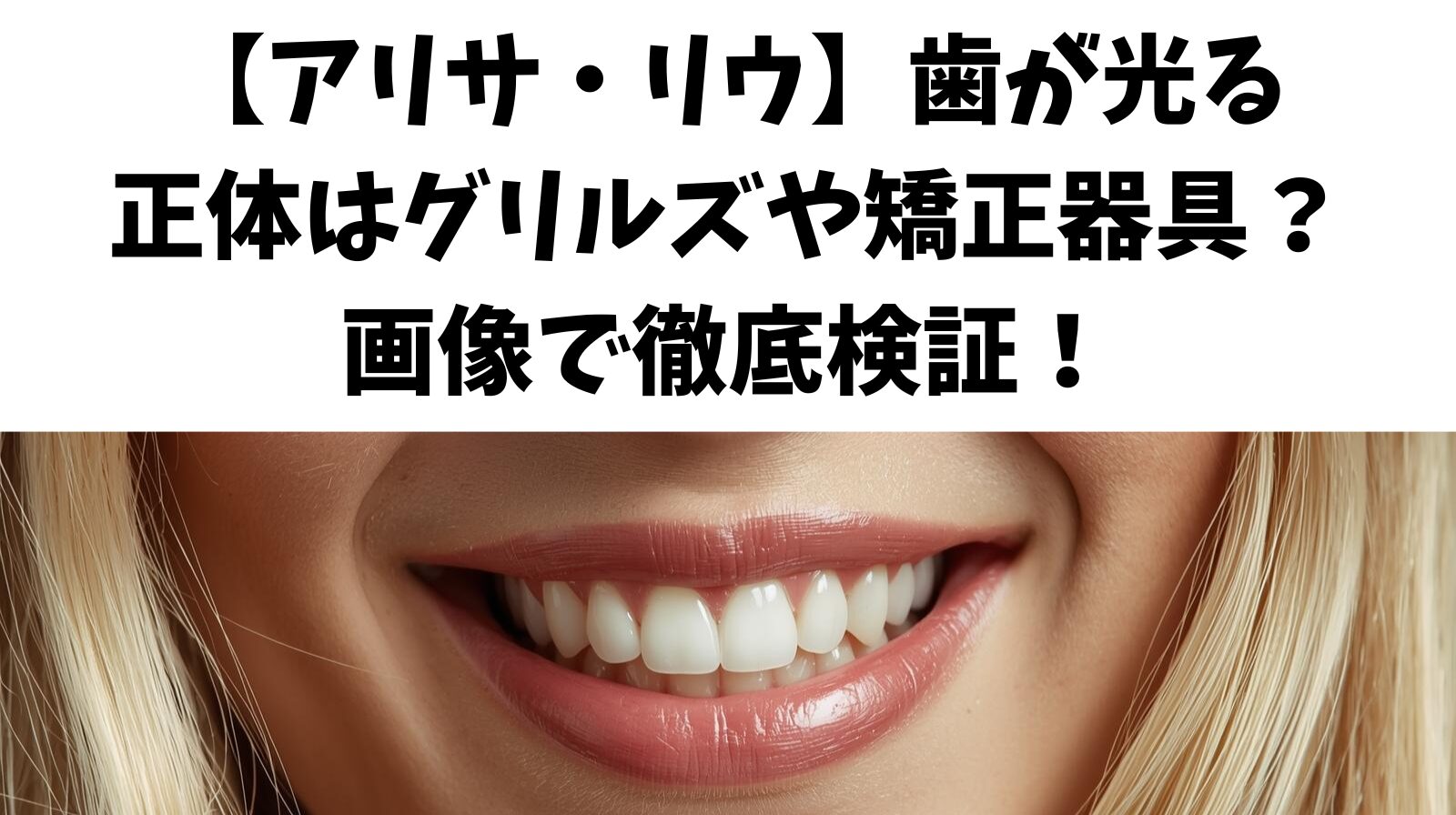 【アリサ・リウ】歯が光る正体はグリルズや矯正器具？画像で徹底検証！