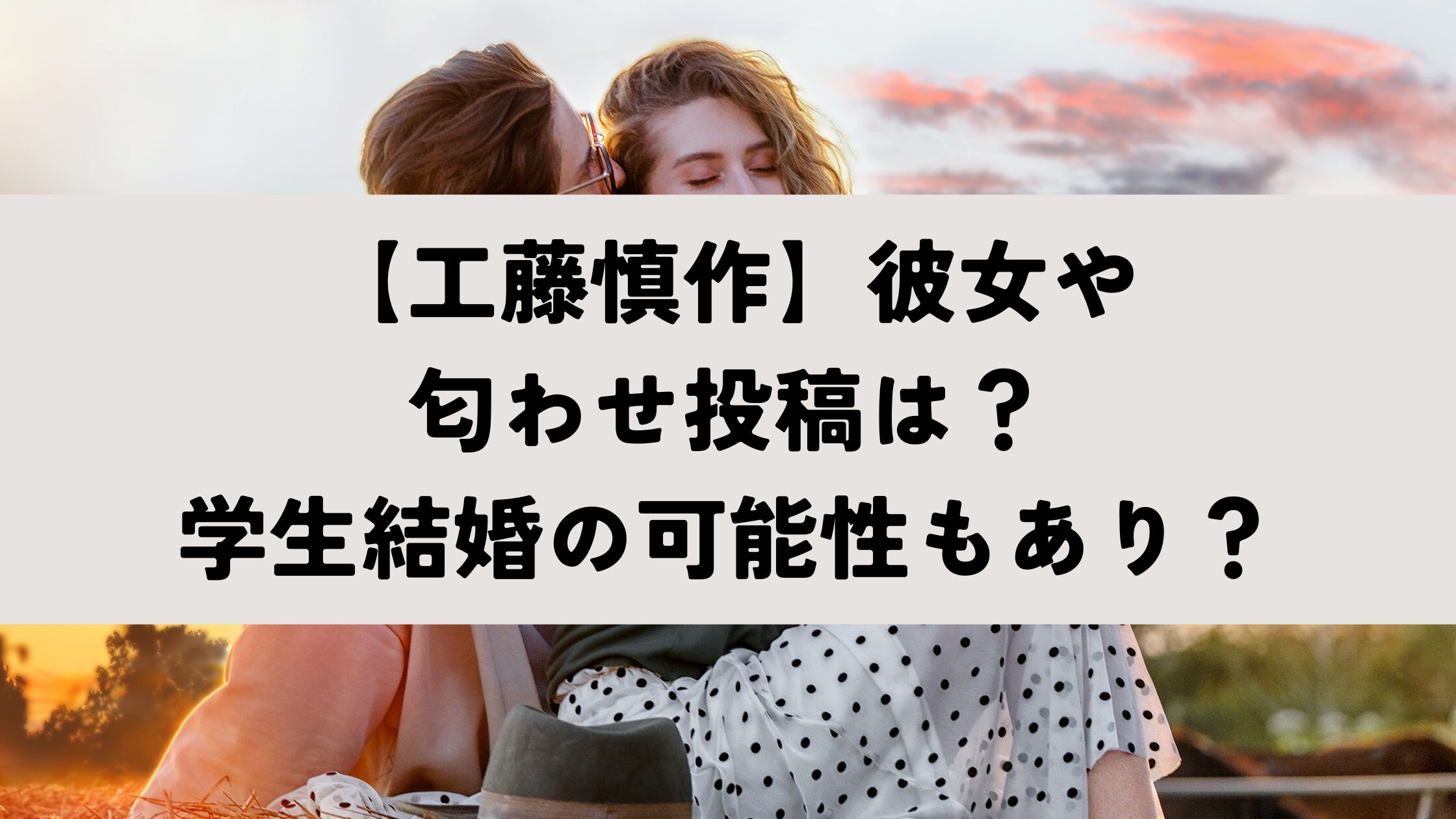 【工藤慎作】彼女や匂わせ投稿は？学生結婚の可能性もあり？