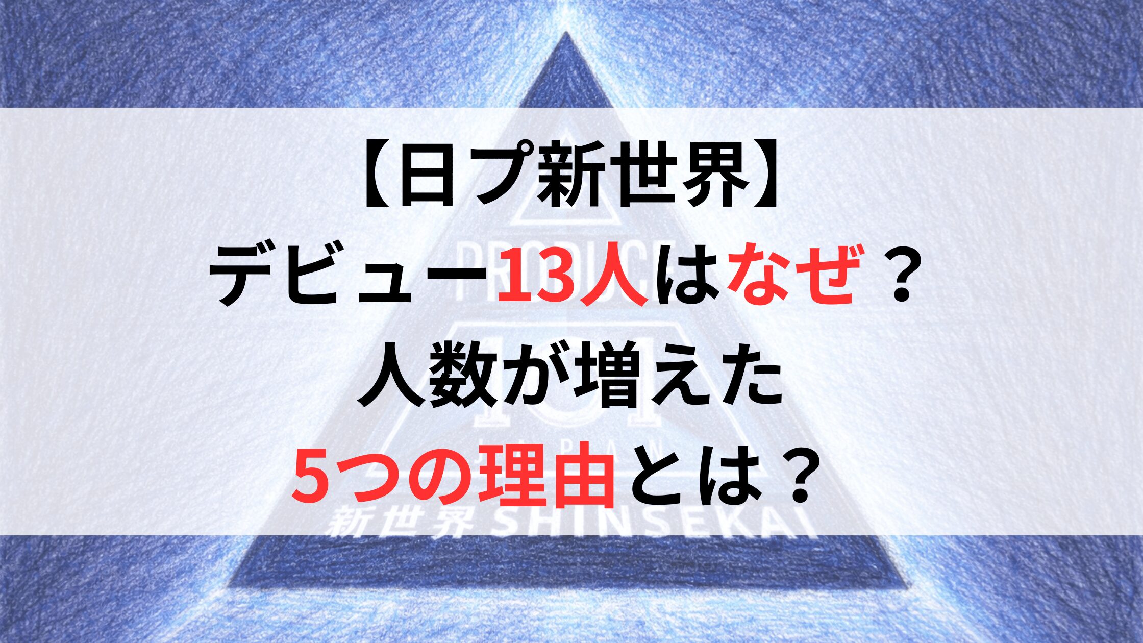 【日プ新世界】デビュー13人はなぜ？人数が増えた5つの理由とは？ 