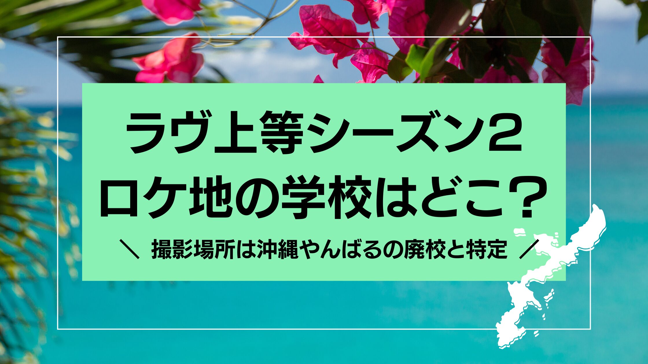 【ラヴ上等2】ロケ地の学校はどこ？撮影場所は沖縄やんばるの廃校と特定！