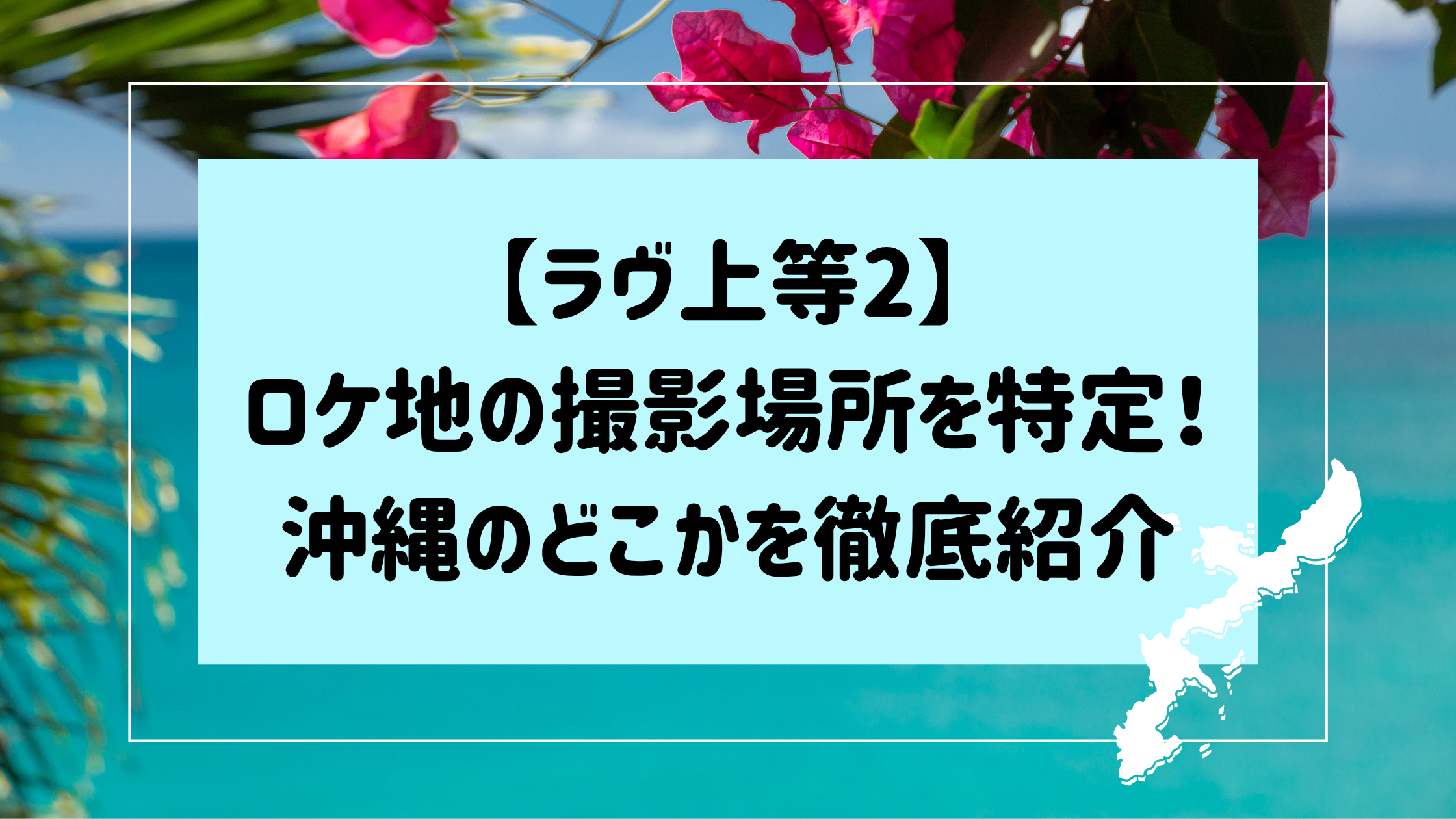 【ラヴ上等2】ロケ地の撮影場所を特定！沖縄のどこかを徹底紹介！
