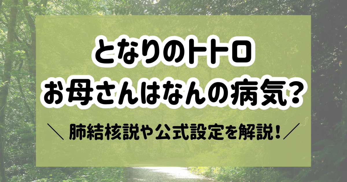 【となりのトトロ】お母さんはなんの病気？肺結核説や公式設定を解説！