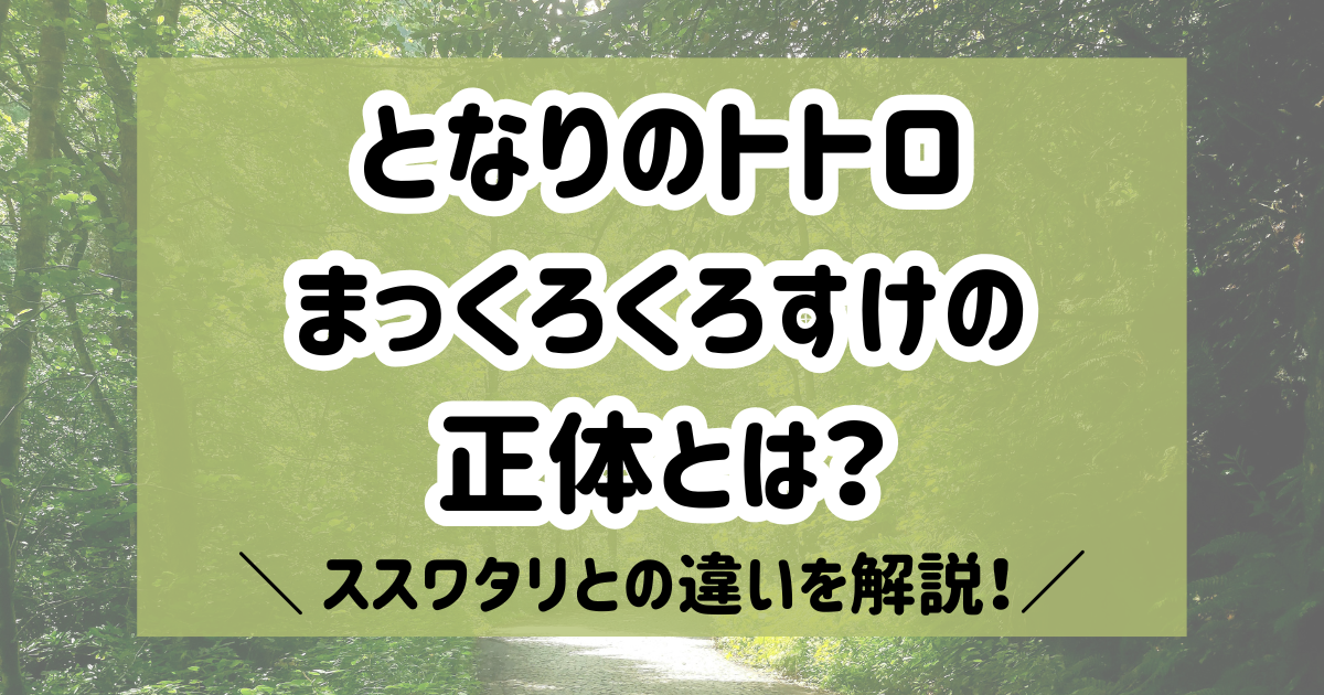 【となりのトトロ】まっくろくろすけの正体とは？ススワタリとの違いを解説！