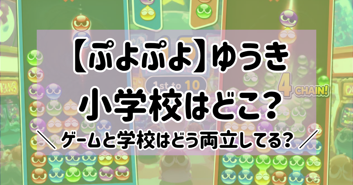 【ぷよぷよ】ゆうきの小学校はどこ？ゲームと学校はどう両立してる？